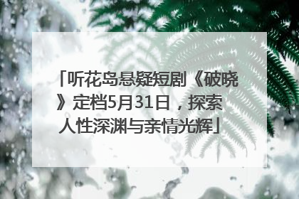 听花岛悬疑短剧《破晓》定档5月31日，探索人性深渊与亲情光辉