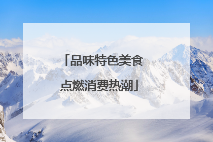 品味特色美食 点燃消费热潮