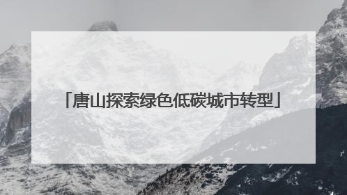 唐山探索绿色低碳城市转型