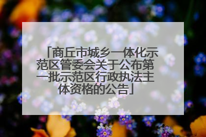 商丘市城乡一体化示范区管委会关于公布第一批示范区行政执法主体资格的公告