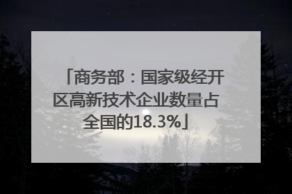 商务部：国家级经开区高新技术企业数量占全国的18.3%