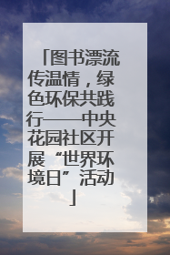 图书漂流传温情，绿色环保共践行——中央花园社区开展“世界环境日”活动