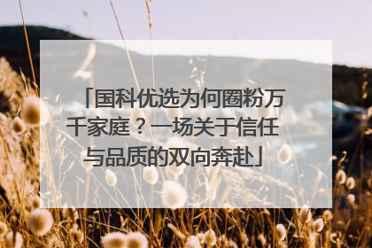 国科优选为何圈粉万千家庭？一场关于信任与品质的双向奔赴