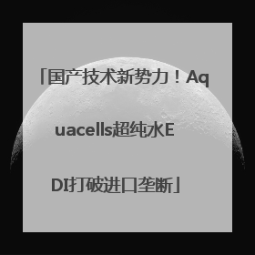 国产技术新势力！Aquacells超纯水EDI打破进口垄断