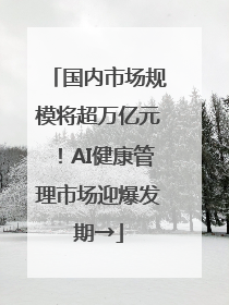 国内市场规模将超万亿元！AI健康管理市场迎爆发期→