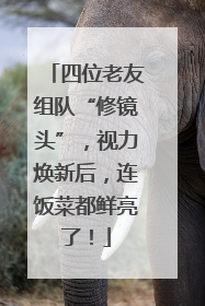 四位老友组队“修镜头”，视力焕新后，连饭菜都鲜亮了！