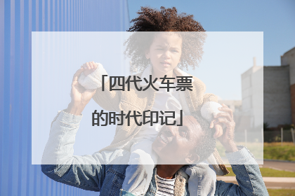 四代火车票的时代印记