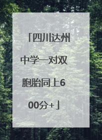 四川达州中学一对双胞胎同上600分+