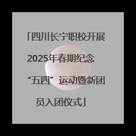 四川长宁职校开展2025年春期纪念“五四”运动暨新团员入团仪式