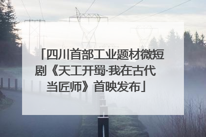 四川首部工业题材微短剧《天工开蜀·我在古代当匠师》首映发布