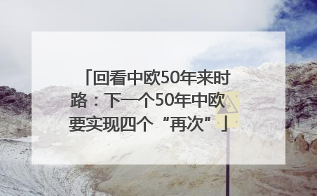 回看中欧50年来时路：下一个50年中欧要实现四个“再次”