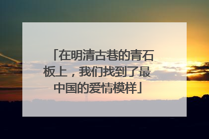 在明清古巷的青石板上，我们找到了最中国的爱情模样