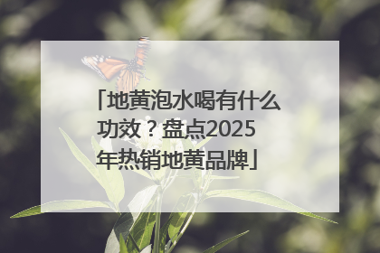 地黄泡水喝有什么功效？盘点2025年热销地黄品牌