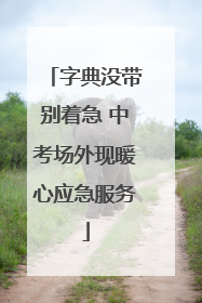 字典没带别着急 中考场外现暖心应急服务