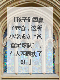 孩子们踢赢了老爸，这所小学成立“爸爸足球队”，有人两周瘦了6斤