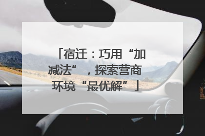 宿迁：巧用“加减法”，探索营商环境“最优解”