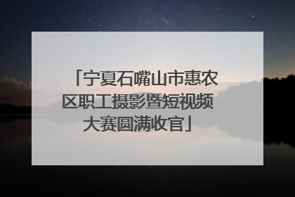 宁夏石嘴山市惠农区职工摄影暨短视频大赛圆满收官