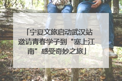 宁夏文旅启动武汉站 邀请青春学子到“塞上江南”感受奇妙之旅