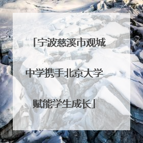 宁波慈溪市观城中学携手北京大学赋能学生成长