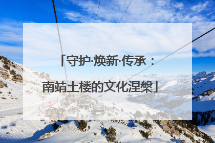 守护·焕新·传承：南靖土楼的文化涅槃