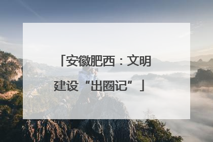 安徽肥西：文明建设“出圈记”