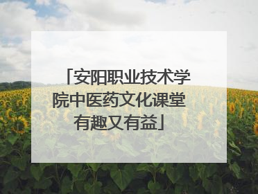 安阳职业技术学院中医药文化课堂有趣又有益