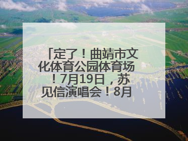 定了！曲靖市文化体育公园体育场！7月19日，苏见信演唱会！8月16日，萧敬腾演唱会！