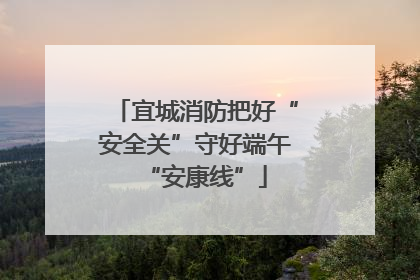 宜城消防把好“安全关”守好端午“安康线”