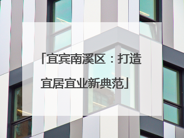 宜宾南溪区：打造宜居宜业新典范