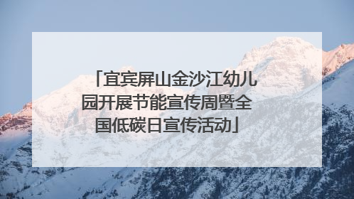 宜宾屏山金沙江幼儿园开展节能宣传周暨全国低碳日宣传活动