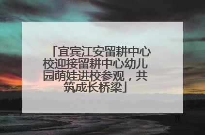 宜宾江安留耕中心校迎接留耕中心幼儿园萌娃进校参观，共筑成长桥梁