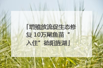 增殖放流促生态修复 10万尾鱼苗“入住”德阳旌湖