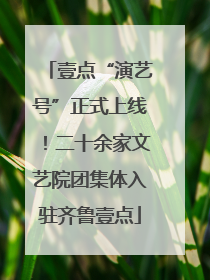 壹点“演艺号”正式上线！二十余家文艺院团集体入驻齐鲁壹点