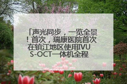 声光同步，一览全景！首次，瑞康医院首次在镇江地区使用IVUS-OCT一体机全程指导冠脉介入手术