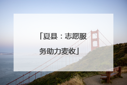 夏县：志愿服务助力麦收