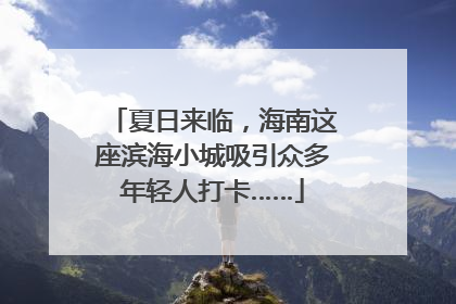 夏日来临，海南这座滨海小城吸引众多年轻人打卡……