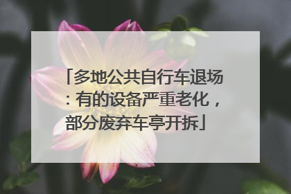 多地公共自行车退场：有的设备严重老化，部分废弃车亭开拆
