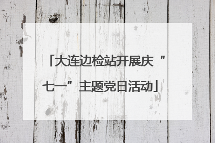 大连边检站开展庆“七一”主题党日活动