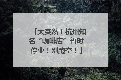 太突然！杭州知名“咖啡店”暂时停业！别跑空！