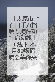 太原市“百日千万招聘专项行动”启动线上＋线下 本月80场招聘会等你来