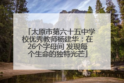 太原市第六十五中学校优秀教师杨建华：在26个字母间 发现每个生命的独特光芒