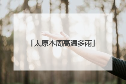 太原本周高温多雨