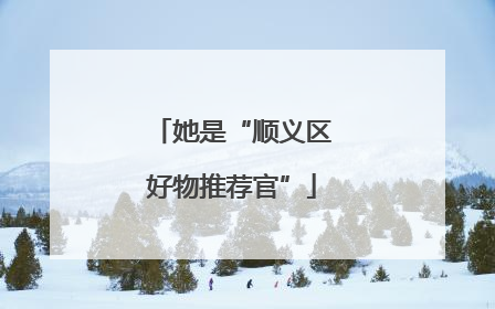 她是“顺义区好物推荐官”
