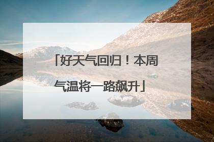 好天气回归！本周气温将一路飙升