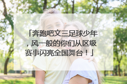 奔跑吧文三足球少年，风一般的你们从区级赛事闪亮全国舞台！