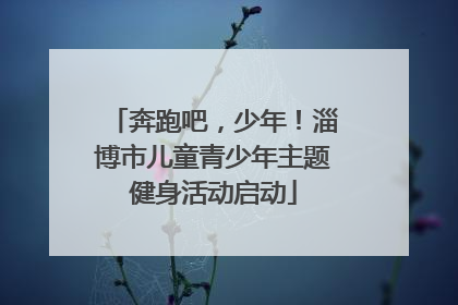 奔跑吧，少年！淄博市儿童青少年主题健身活动启动