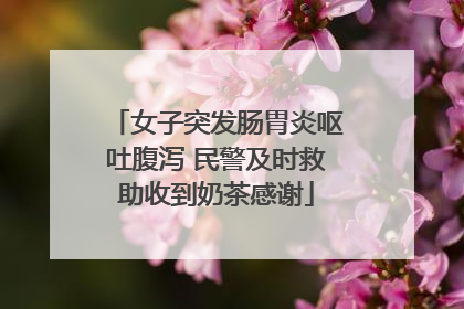 女子突发肠胃炎呕吐腹泻 民警及时救助收到奶茶感谢