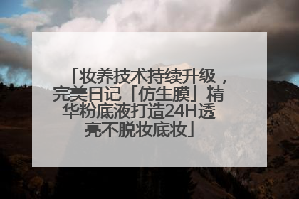 妆养技术持续升级，完美日记「仿生膜」精华粉底液打造24H透亮不脱妆底妆