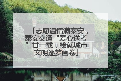 志愿温情满泰安，泰安交通“爱心送考”廿一载，绘就城市文明逐梦画卷