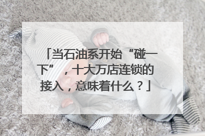 当石油系开始“碰一下”，十大万店连锁的接入，意味着什么？